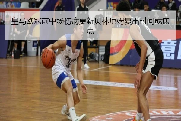 皇马欧冠前中场伤病更新贝林厄姆复出时间成焦点